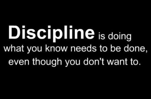 DISCIPLINE is doing what you know needs to be done even though you don't want to